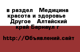  в раздел : Медицина, красота и здоровье » Другое . Алтайский край,Барнаул г.